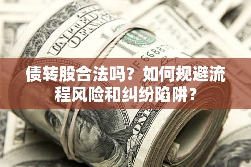 济南债转股合法吗？如何规避流程风险和纠纷陷阱？