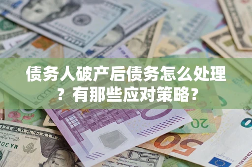 济南债务人破产后债务怎么处理？有那些应对策略？