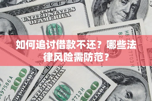 济南如何追讨借款不还？哪些法律风险需防范？