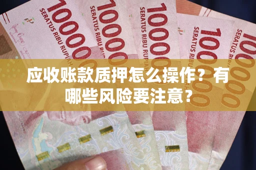 济南应收账款质押怎么操作？有哪些风险要注意？