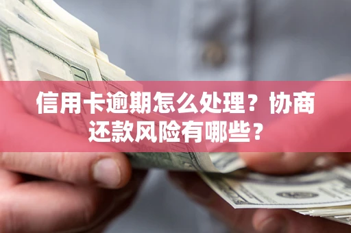 济南信用卡逾期怎么处理？协商还款风险有哪些？